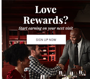 Love Rewards? Start earning on your next visit. SIGN UP NOW