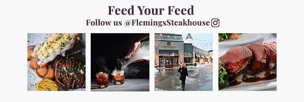 Feed Your Feed. Follow us on Instagram @FlemingsSteakHouse