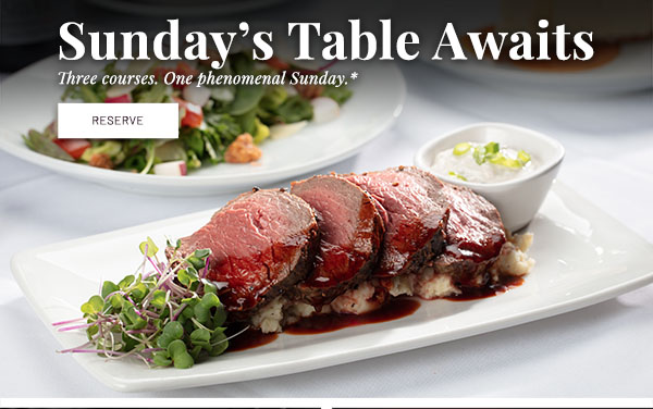 Sunday's Table Awaits - Three courses. One phenomenal Sunday. $45.* RESERVE