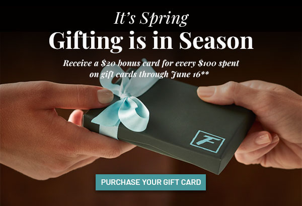 It's Spring, Gifting is in Season - Receive a $20 bonus card for every $100 spent on gift cards through June 16**