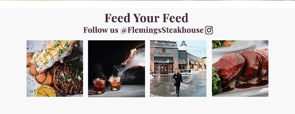 Feed Your Feed. Follow us on Instagram @FlemingsSteakHouse