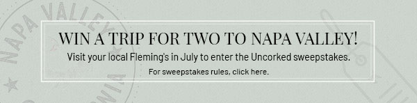 Win a trip for two to Napa Valley! Visit your local Fleming's in July to enter the Uncorked sweepstakes. For sweepstakes rules, click here.